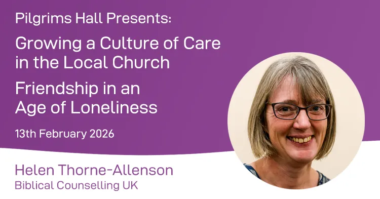Pilgrims Hall Presents: Growing a Culture of Care in the Local Church Friendship in an Age of Loneliness 13th February 2026
